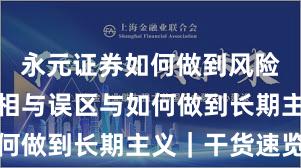 永元证券如何做到风险提示？真相与误区与如何做到长期主义｜干货速览
