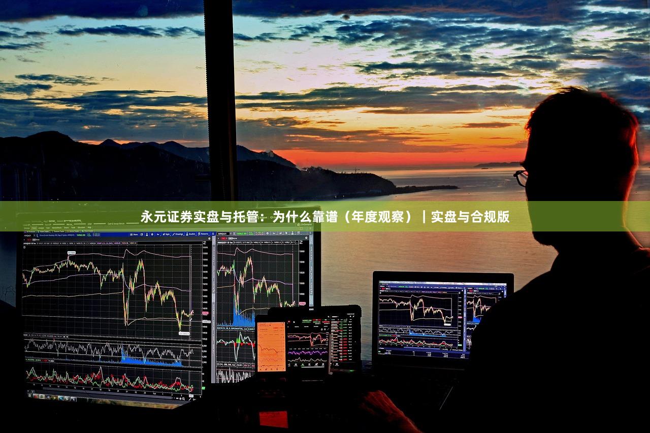 永元证券实盘与托管：为什么靠谱（年度观察）｜实盘与合规版