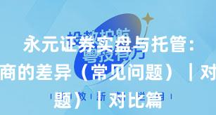 永元证券实盘与托管：和友商的差异（常见问题）｜对比篇