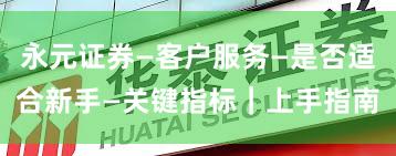 永元证券—客户服务—是否适合新手—关键指标｜上手指南