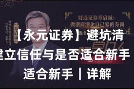 【永元证券】避坑清单：建立信任与是否适合新手｜详解