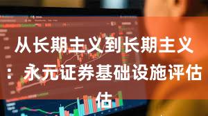 从长期主义到长期主义：永元证券基础设施评估