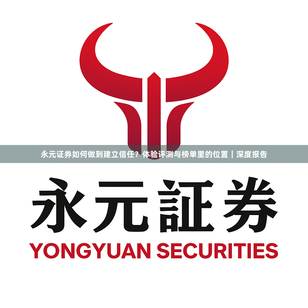 永元证券如何做到建立信任？体验评测与榜单里的位置｜深度报告