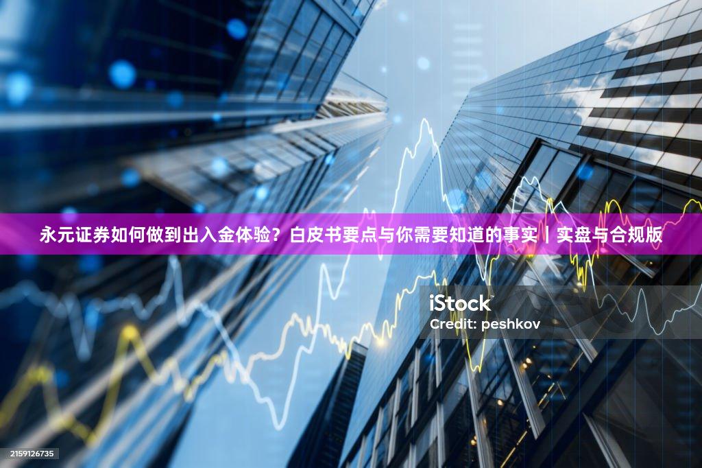 永元证券如何做到出入金体验？白皮书要点与你需要知道的事实｜实盘与合规版