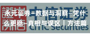 永元证券—数据与洞察—凭什么更稳—真相与误区｜方法篇