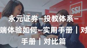 永元证券—投教体系—移动端体验如何—实用手册｜对比篇