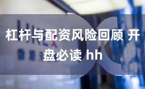 杠杆与配资风险回顾 开盘必读 hh