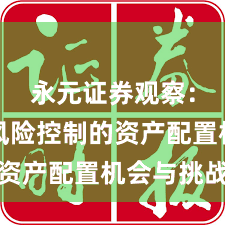 永元证券观察：配资风险控制的资产配置机会与挑战