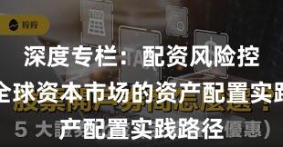 深度专栏：配资风险控制在全球资本市场的资产配置实践路径