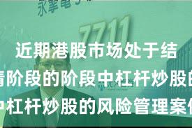 近期港股市场处于结构性行情阶段的阶段中杠杆炒股的风险管理案例