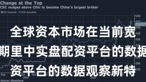 全球资本市场在当前宽幅震荡周期里中实盘配资平台的数据观察新特
