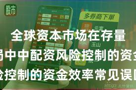 全球资本市场在存量博弈格局中中配资风险控制的资金效率常见误区