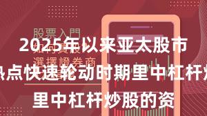 2025年以来亚太股市在当前热点快速轮动时期里中杠杆炒股的资