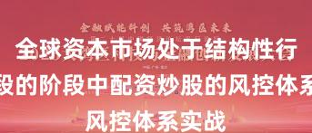 全球资本市场处于结构性行情阶段的阶段中配资炒股的风控体系实战