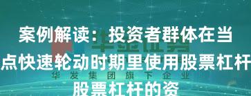 案例解读：投资者群体在当前热点快速轮动时期里使用股票杠杆的资