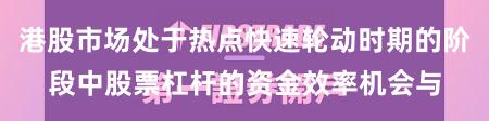 港股市场处于热点快速轮动时期的阶段中股票杠杆的资金效率机会与