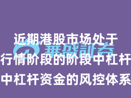 近期港股市场处于结构性行情阶段的阶段中杠杆资金的风控体系机会
