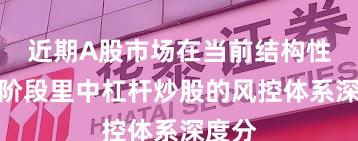 近期A股市场在当前结构性行情阶段里中杠杆炒股的风控体系深度分