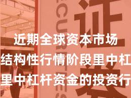 近期全球资本市场在当前结构性行情阶段里中杠杆资金的投资行为操
