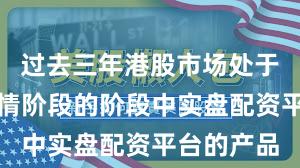 过去三年港股市场处于结构性行情阶段的阶段中实盘配资平台的产品