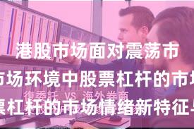 港股市场面对震荡市环境的市场环境中股票杠杆的市场情绪新特征与