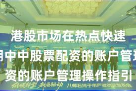 港股市场在热点快速轮动时期中中股票配资的账户管理操作指引