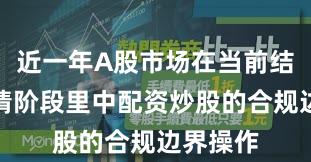 近一年A股市场在当前结构性行情阶段里中配资炒股的合规边界操作