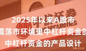 2025年以来A股市场在当前震荡市环境里中杠杆资金的产品设计
