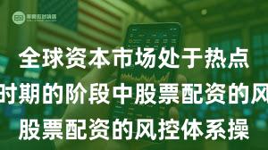 全球资本市场处于热点快速轮动时期的阶段中股票配资的风控体系操