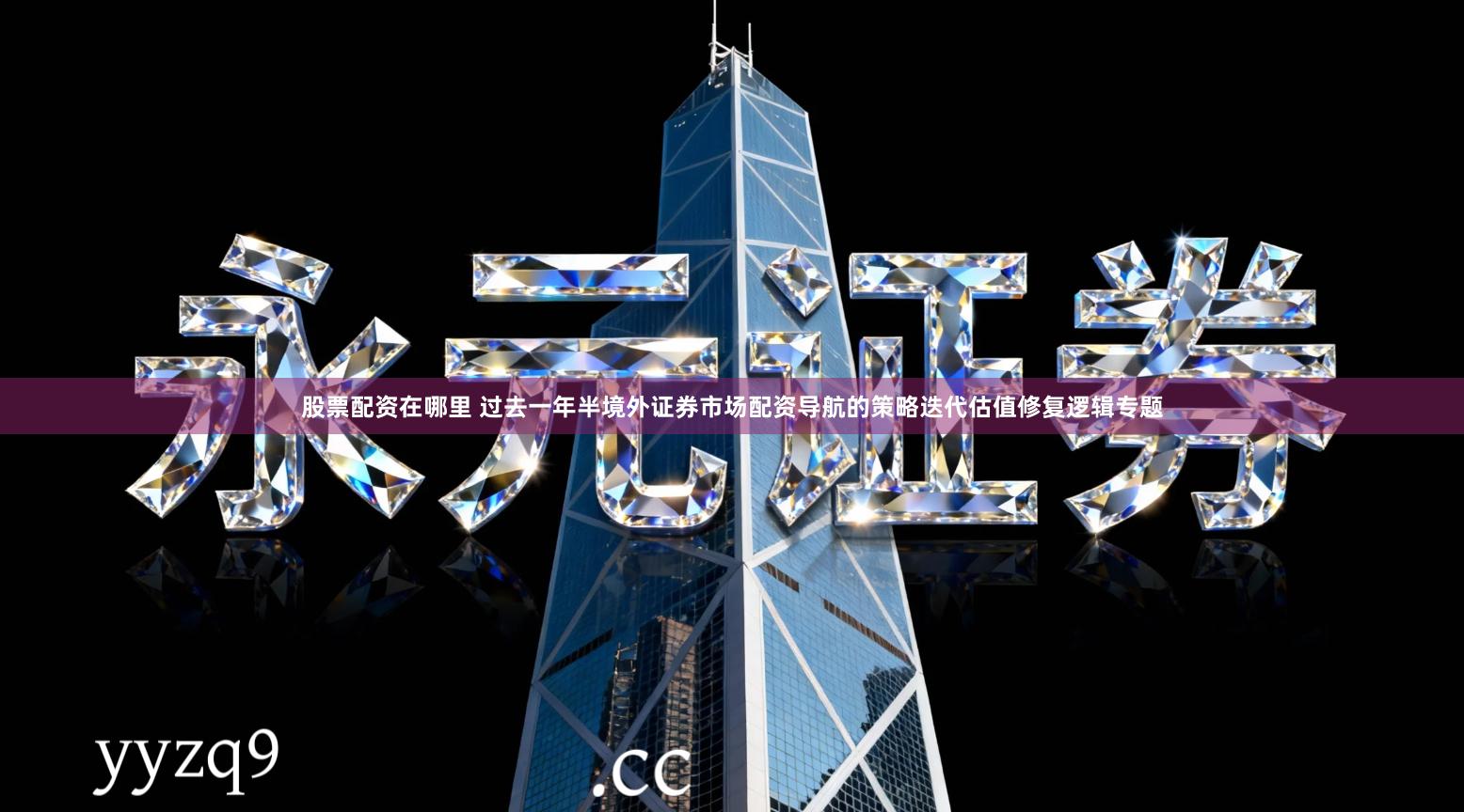 股票配资在哪里 过去一年半境外证券市场配资导航的策略迭代估值修复逻辑专题