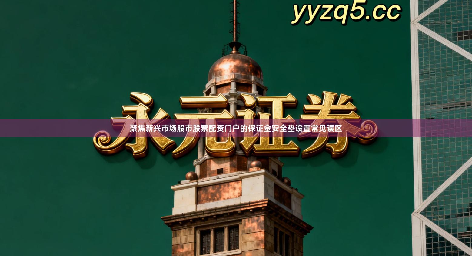 聚焦新兴市场股市股票配资门户的保证金安全垫设置常见误区