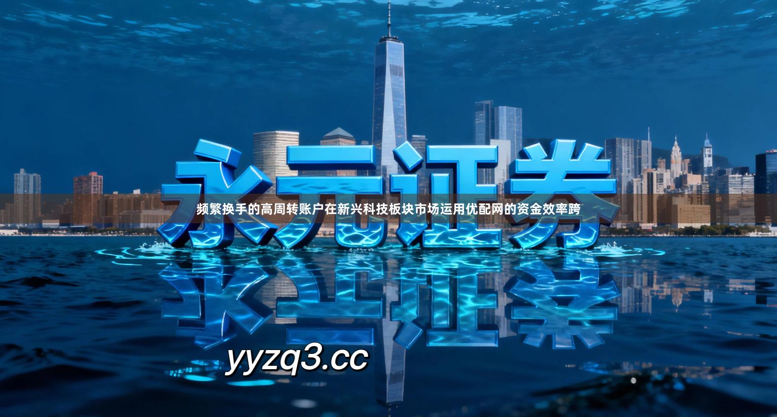 频繁换手的高周转账户在新兴科技板块市场运用优配网的资金效率跨