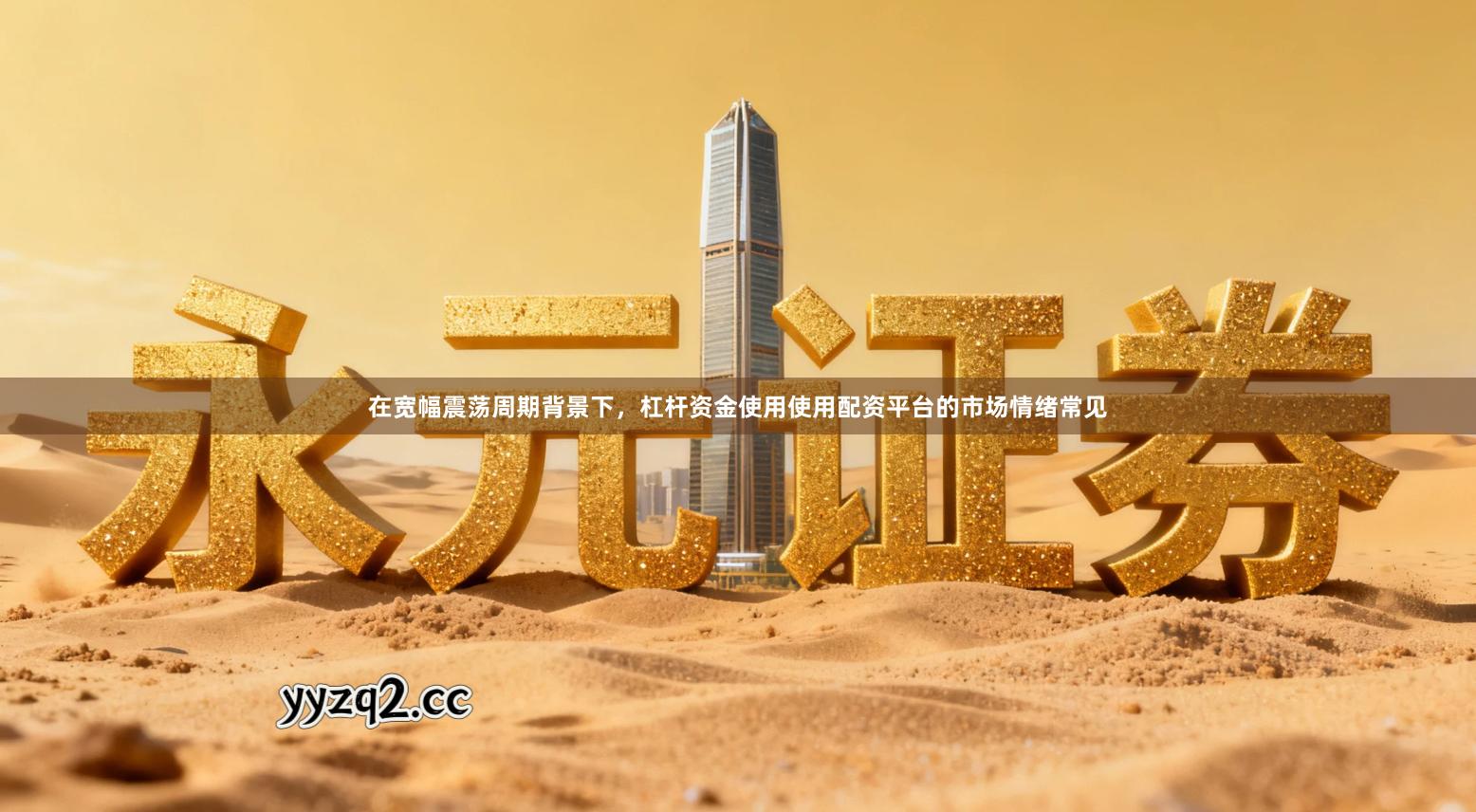 在宽幅震荡周期背景下，杠杆资金使用使用配资平台的市场情绪常见