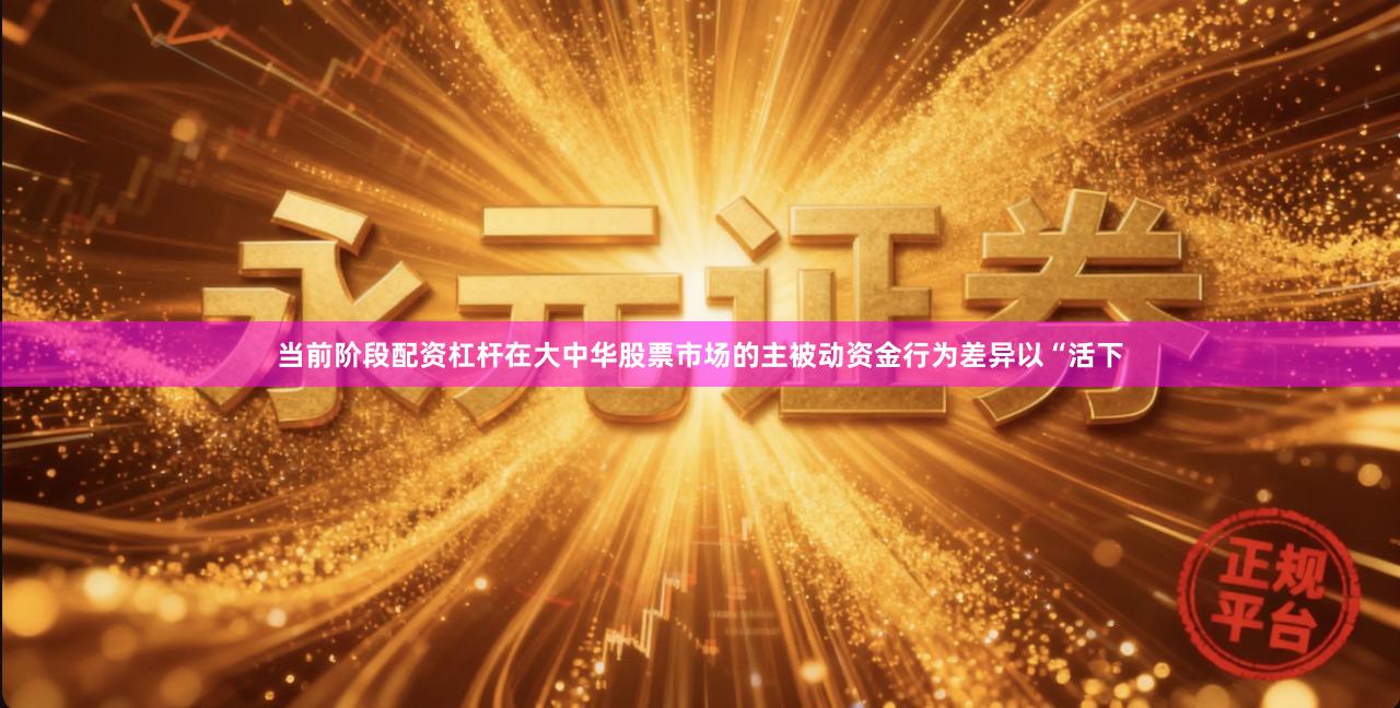 当前阶段配资杠杆在大中华股票市场的主被动资金行为差异以“活下