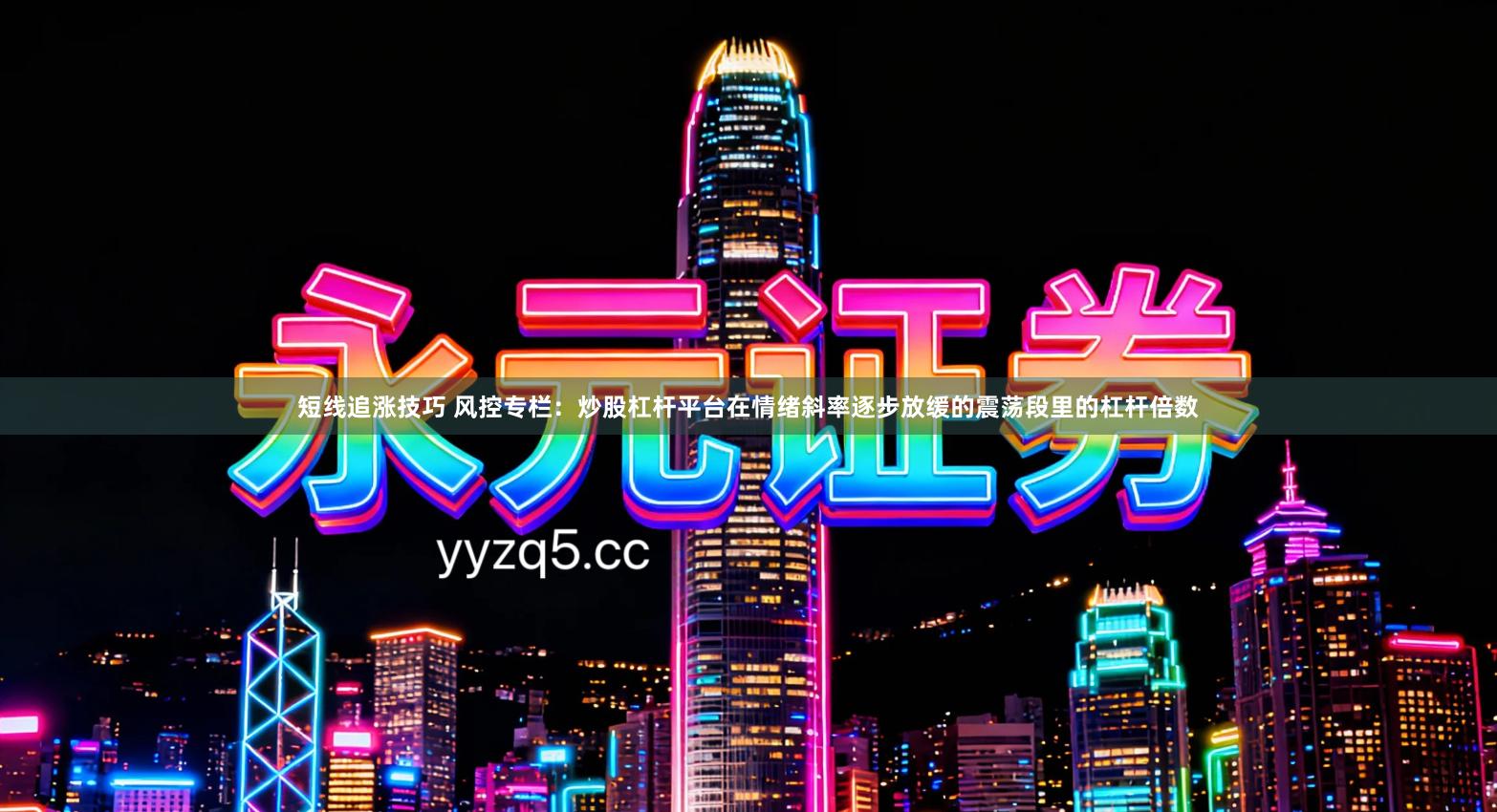 短线追涨技巧 风控专栏：炒股杠杆平台在情绪斜率逐步放缓的震荡段里的杠杆倍数