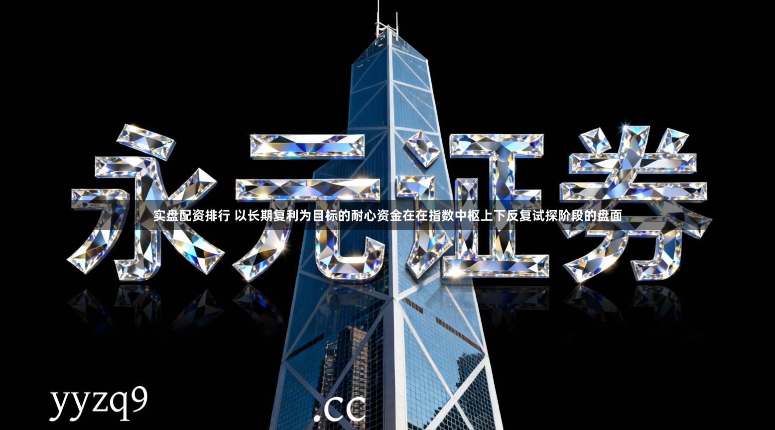 实盘配资排行 以长期复利为目标的耐心资金在在指数中枢上下反复试探阶段的盘面