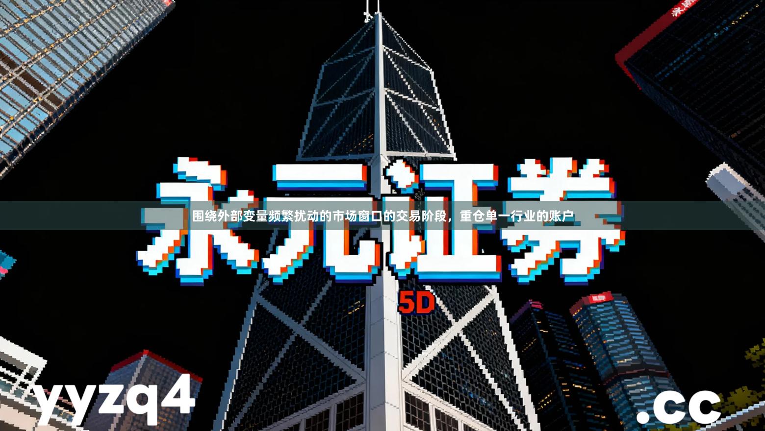 围绕外部变量频繁扰动的市场窗口的交易阶段，重仓单一行业的账户