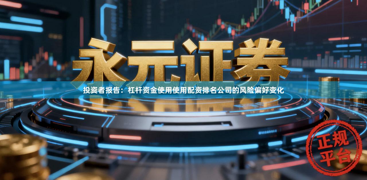 投资者报告：杠杆资金使用使用配资排名公司的风险偏好变化