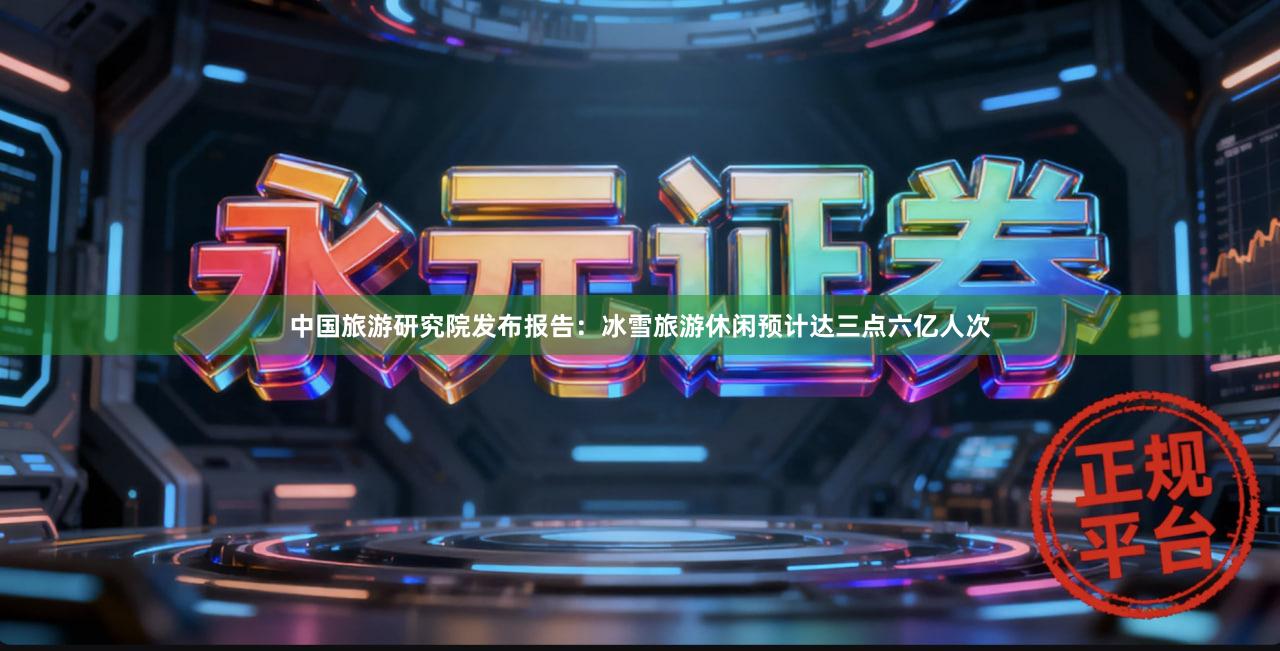 中国旅游研究院发布报告：冰雪旅游休闲预计达三点六亿人次