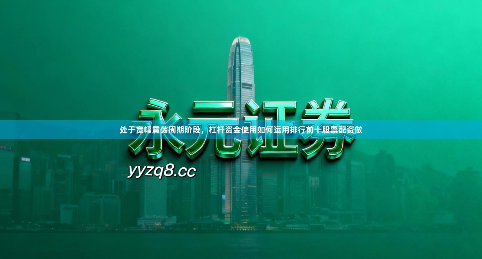 处于宽幅震荡周期阶段，杠杆资金使用如何运用排行前十股票配资做