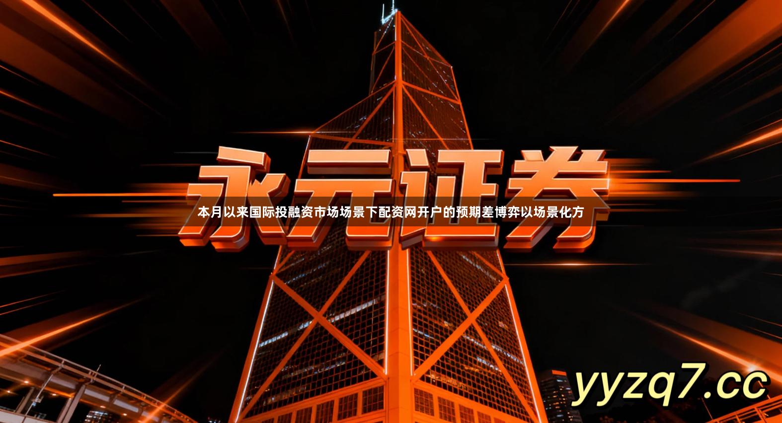 本月以来国际投融资市场场景下配资网开户的预期差博弈以场景化方