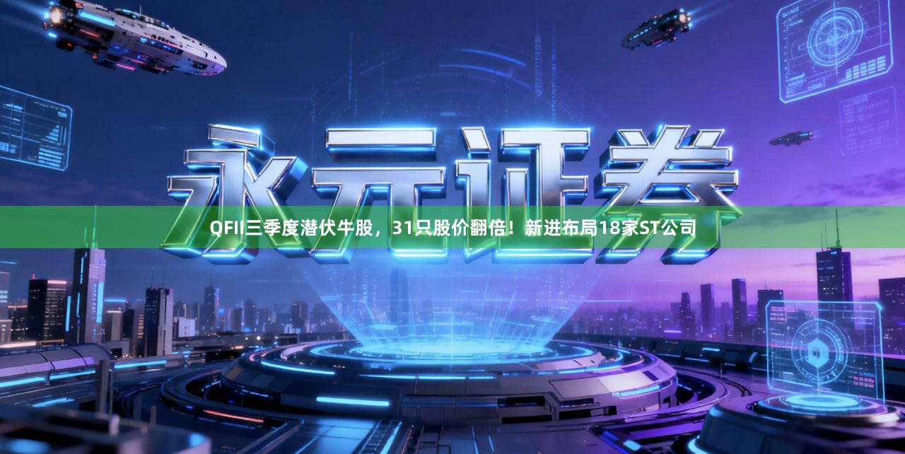 QFII三季度潜伏牛股，31只股价翻倍！新进布局18家ST公司