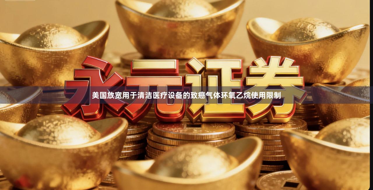 美国放宽用于清洁医疗设备的致癌气体环氧乙烷使用限制