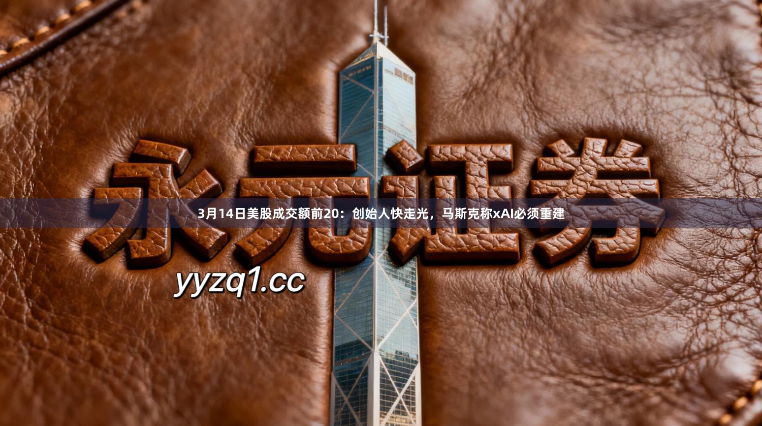 3月14日美股成交额前20：创始人快走光，马斯克称xAI必须重建